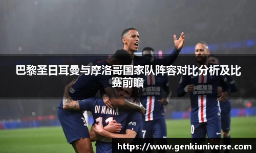 巴黎圣日耳曼与摩洛哥国家队阵容对比分析及比赛前瞻